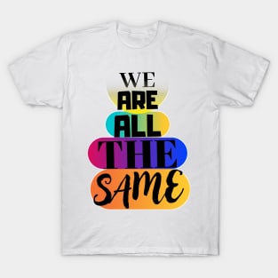 We are all the same. T-Shirt